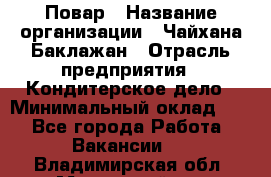 Повар › Название организации ­ Чайхана Баклажан › Отрасль предприятия ­ Кондитерское дело › Минимальный оклад ­ 1 - Все города Работа » Вакансии   . Владимирская обл.,Муромский р-н